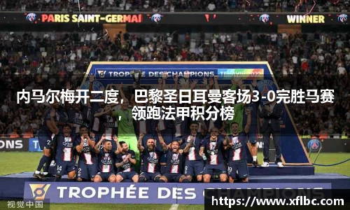 内马尔梅开二度，巴黎圣日耳曼客场3-0完胜马赛，领跑法甲积分榜