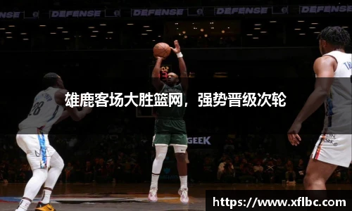 雄鹿客场大胜篮网，强势晋级次轮