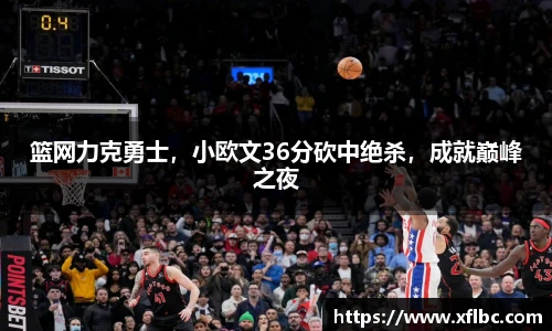 篮网力克勇士，小欧文36分砍中绝杀，成就巅峰之夜