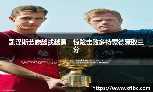 凯泽斯劳滕越战越勇，惊险击败多特蒙德豪取三分