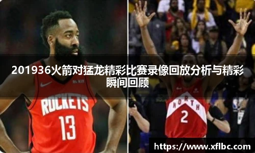 201936火箭对猛龙精彩比赛录像回放分析与精彩瞬间回顾