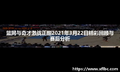 篮网与奇才激战正酣2021年3月22日精彩回顾与赛后分析