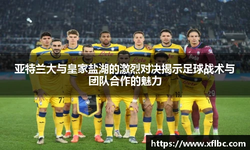 亚特兰大与皇家盐湖的激烈对决揭示足球战术与团队合作的魅力
