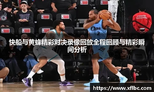 快船与黄蜂精彩对决录像回放全程回顾与精彩瞬间分析