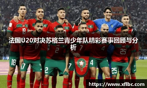 法国U20对决苏格兰青少年队精彩赛事回顾与分析